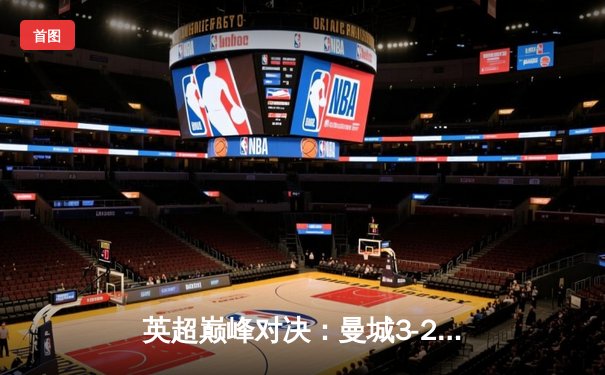 英超巅峰对决：曼城3-2险胜利物浦，哈兰德双响锁定胜局