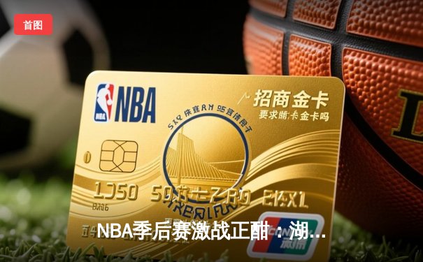 NBA季后赛激战正酣：湖人逆转掘金，詹姆斯关键三分锁定胜局