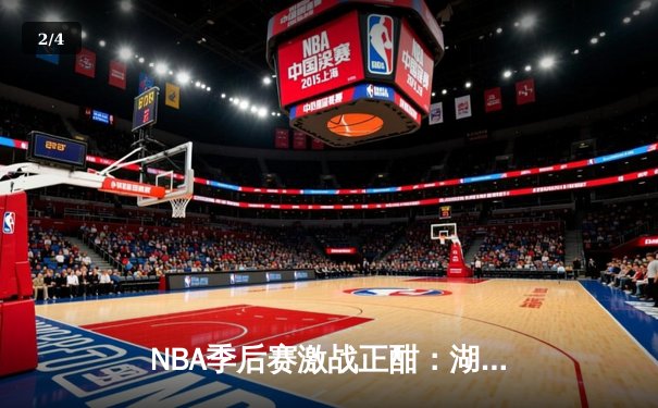NBA季后赛激战正酣：湖人逆转掘金，詹姆斯关键三分锁定胜局 - 2