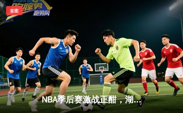 NBA季后赛激战正酣，湖人加时险胜掘金，詹姆斯狂砍40分创纪录