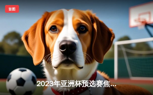 2023年亚洲杯预选赛焦点战：中国队3-1逆转越南，武磊梅开二度助队晋级