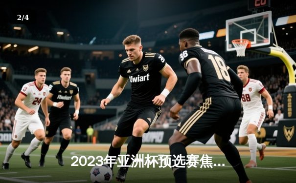 2023年亚洲杯预选赛焦点战：中国队3-1逆转越南，武磊梅开二度助队晋级 - 2