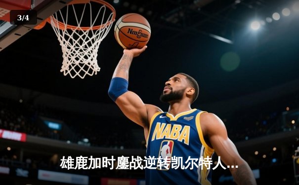 雄鹿加时鏖战逆转凯尔特人 字母哥44+14+7献赛季代表作 - 3