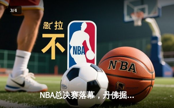 NBA总决赛落幕，丹佛掘金队史首冠，约基奇荣膺FMVP - 3