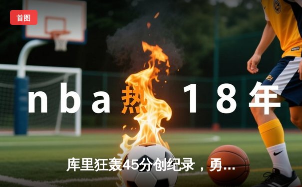 库里狂轰45分创纪录，勇士加时险胜凯尔特人扳平总比分