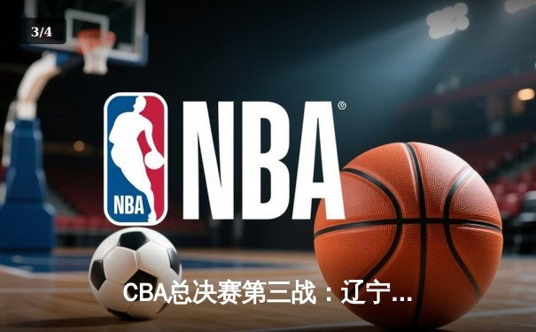 CBA总决赛第三战：辽宁队加时险胜浙江队，大比分2-1领先 - 3