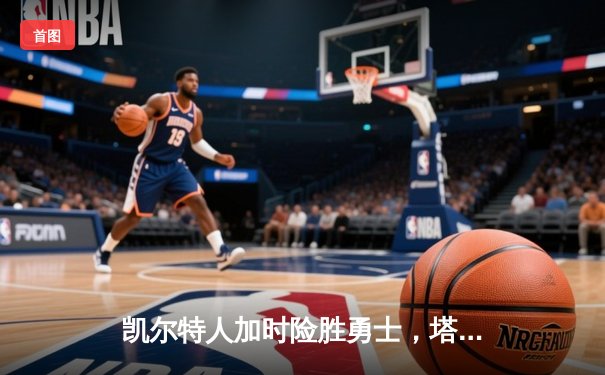 凯尔特人加时险胜勇士，塔图姆44分创赛季新高