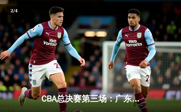 CBA总决赛第三场：广东宏远险胜辽宁本钢 总比分2-1领先 - 2