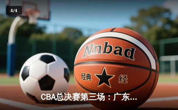CBA总决赛第三场：广东宏远险胜辽宁本钢 总比分2-1领先 - 4