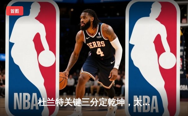 杜兰特关键三分定乾坤，太阳加时险胜掘金锁定季后赛席位