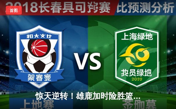 惊天逆转！雄鹿加时险胜篮网，字母哥狂砍44分主宰攻防