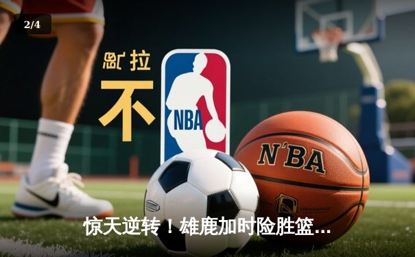 惊天逆转！雄鹿加时险胜篮网，字母哥狂砍44分主宰攻防 - 2